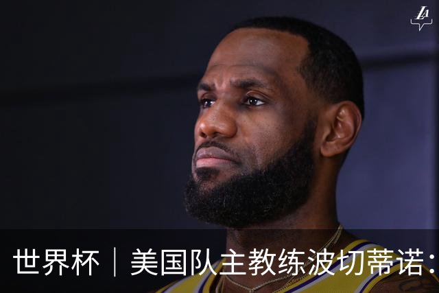 世界杯｜美国队主教练波切蒂诺：大胜属于团队，前路还很长