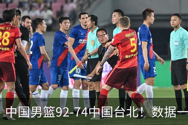 中国男篮92-74中国台北！数据一目了然 并不是胡金秋 最大功臣是他