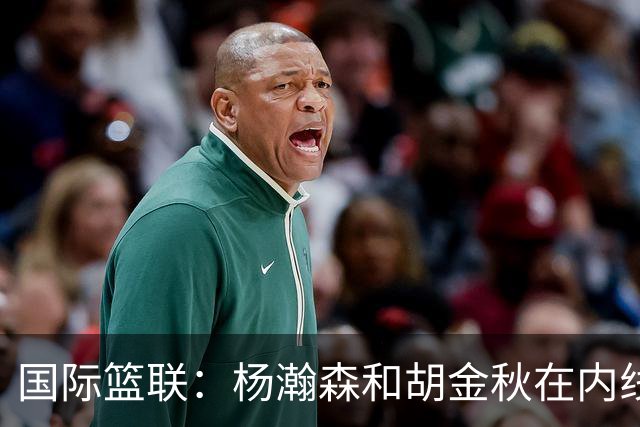 国际篮联：杨瀚森和胡金秋在内线站稳脚跟 中国队篮板和内线得分将压倒对手