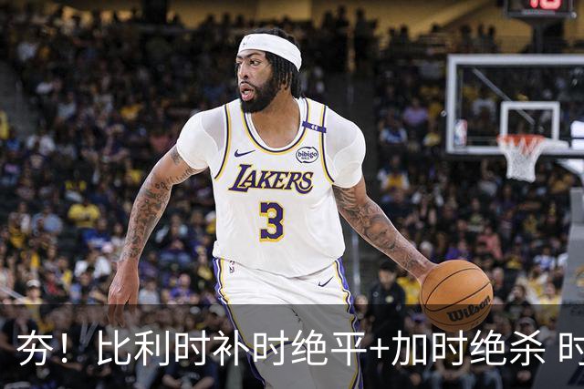 夯！比利时补时绝平+加时绝杀 时隔8年再造世界杯让二追三