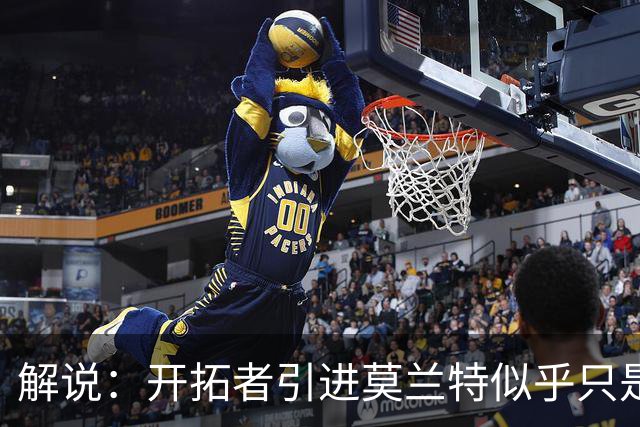 解说：开拓者引进莫兰特似乎只是下笔更大交易的前奏 目标是谁？